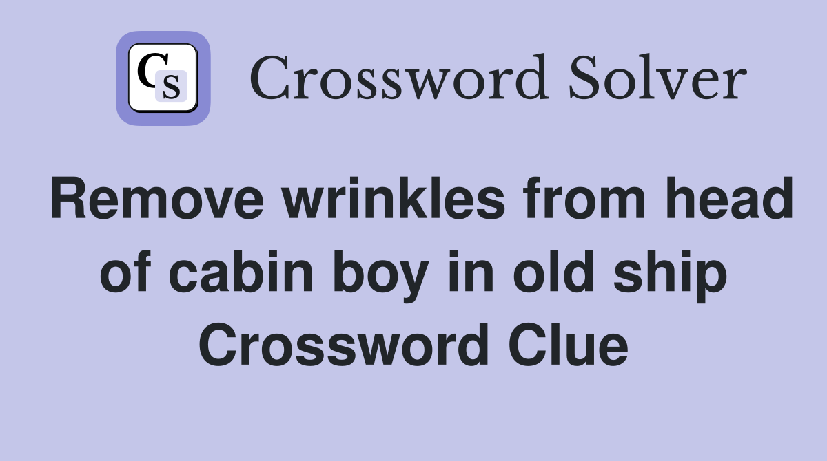 Remove wrinkles from head of cabin boy in old ship Crossword